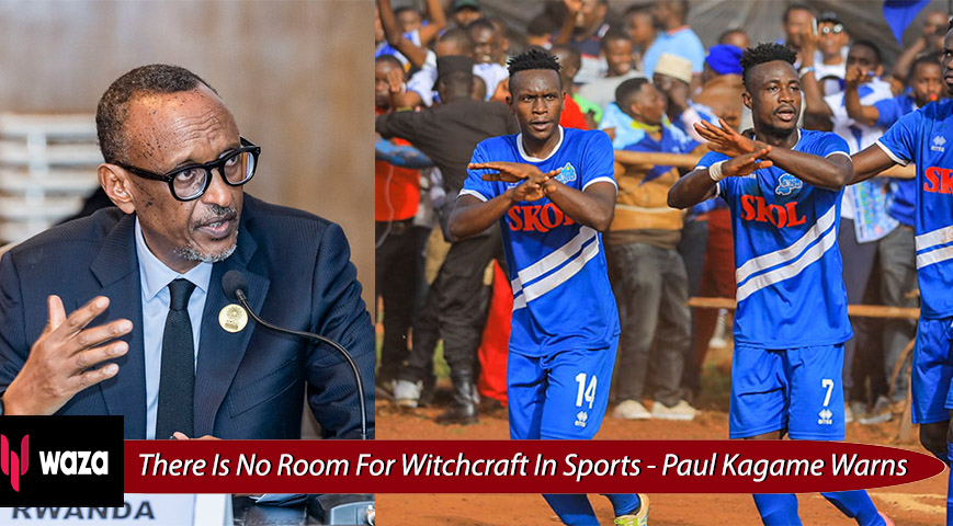 There Is No Room For Witchcraft In Sports, Rwanda's President Paul Kagame Warns